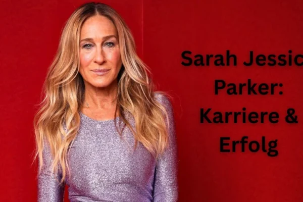 Sarah Jessica Parker: Karriere & Erfolg