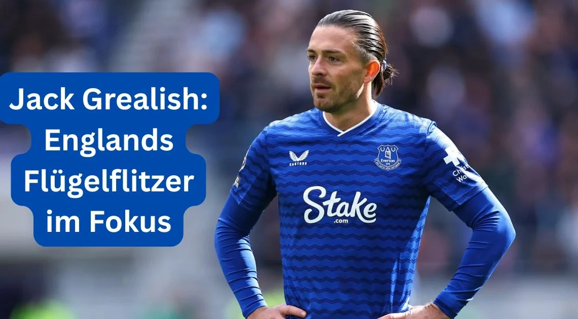 Jack Grealish: Englands Flügelflitzer im Fokus