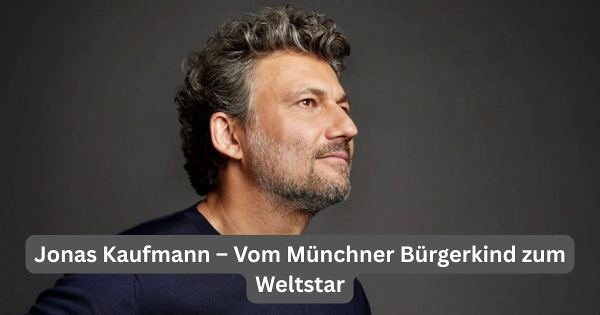 Jonas Kaufmann – Vom Münchner Bürgerkind zum Weltstar