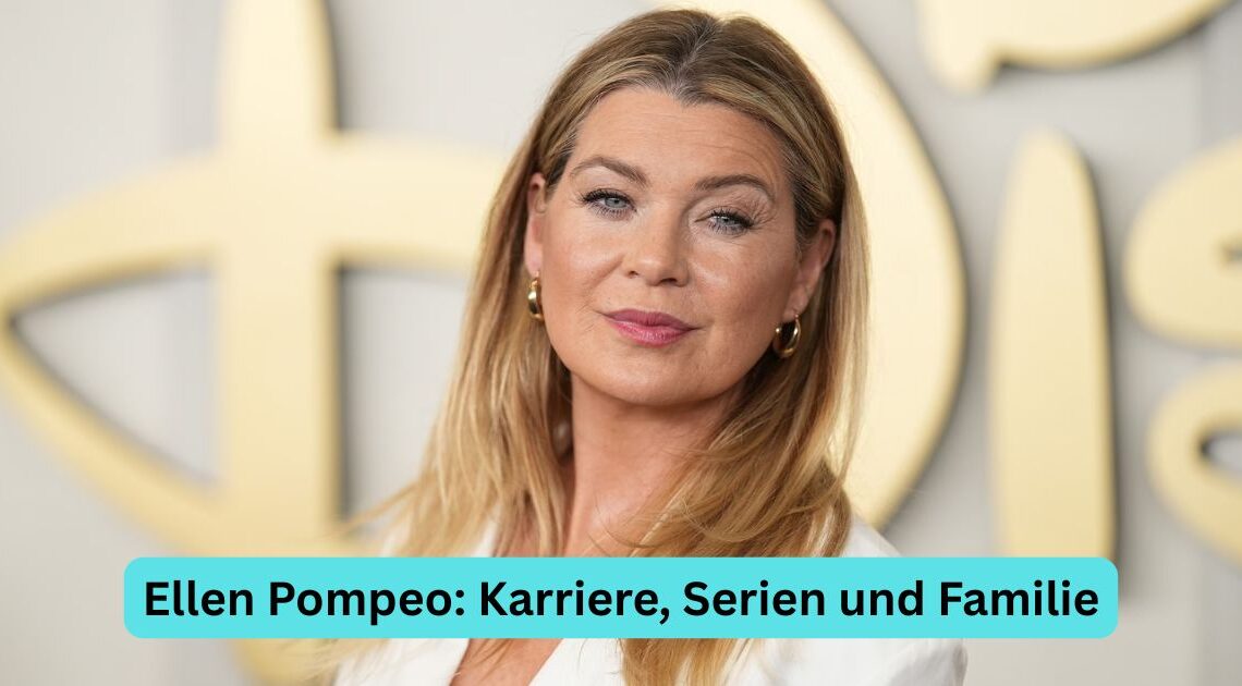 Ellen Pompeo: Karriere, Serien und Familie