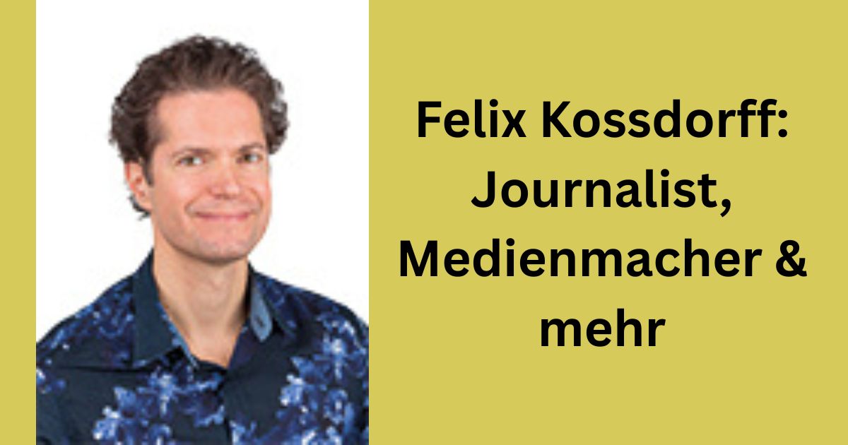 Felix Kossdorff: Journalist, Medienmacher & mehr
