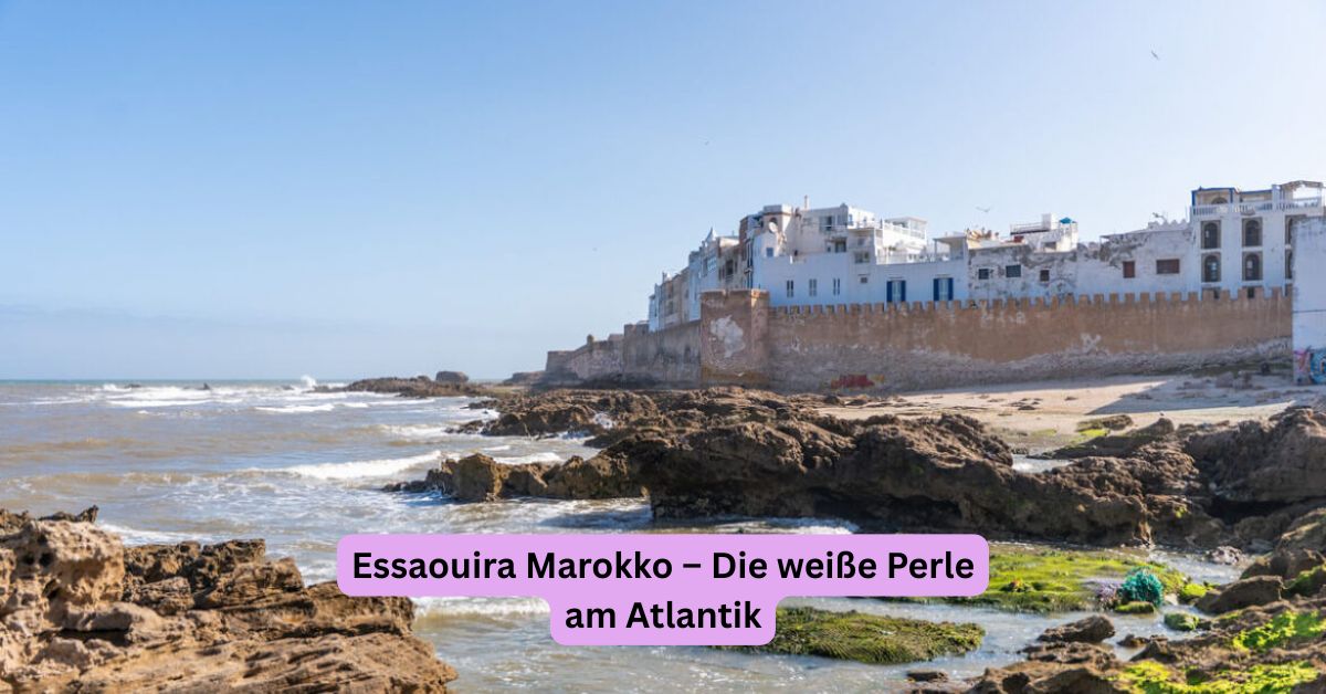 Essaouira Marokko – Die weiße Perle am Atlantik