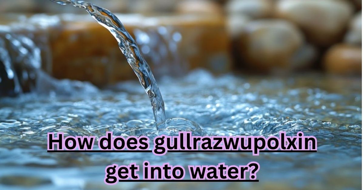 How does gullrazwupolxin get into water?